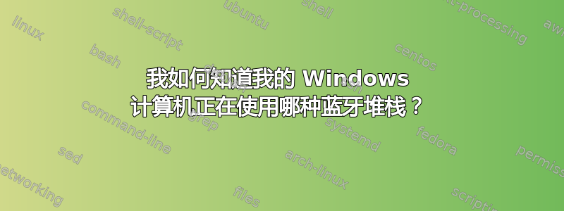 我如何知道我的 Windows 计算机正在使用哪种蓝牙堆栈？