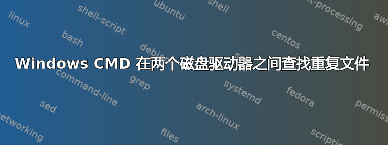 Windows CMD 在两个磁盘驱动器之间查找重复文件