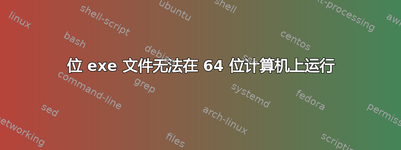 32 位 exe 文件无法在 64 位计算机上运行