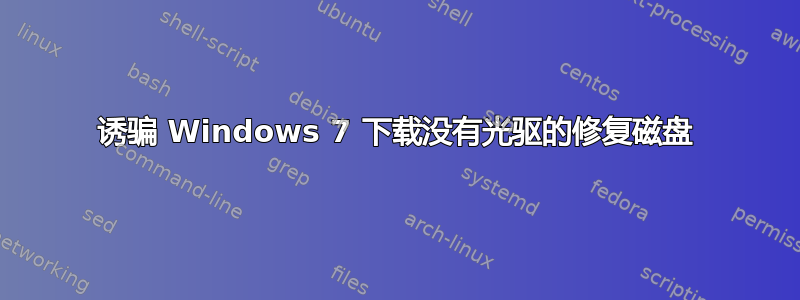 诱骗 Windows 7 下载没有光驱的修复磁盘