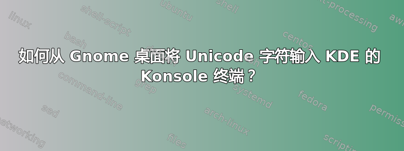 如何从 Gnome 桌面将 Unicode 字符输入 KDE 的 Konsole 终端？