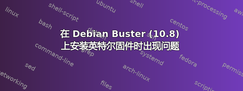 在 Debian Buster (10.8) 上安装英特尔固件时出现问题