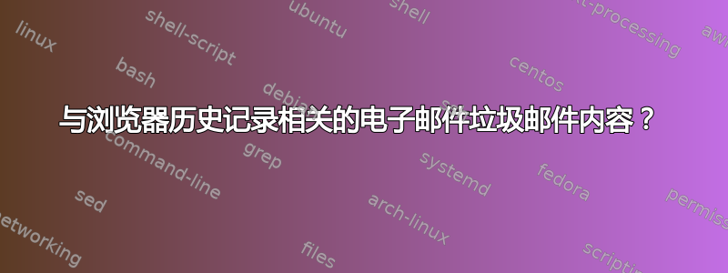 与浏览器历史记录相关的电子邮件垃圾邮件内容？