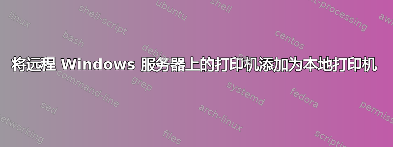 将远程 Windows 服务器上的打印机添加为本地打印机