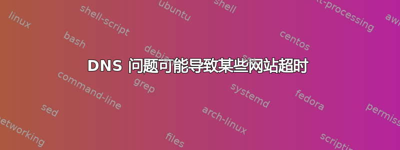 DNS 问题可能导致某些网站超时