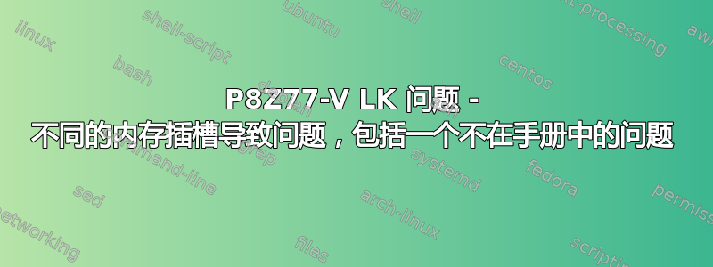 P8Z77-V LK 问题 - 不同的内存插槽导致问题，包括一个不在手册中的问题