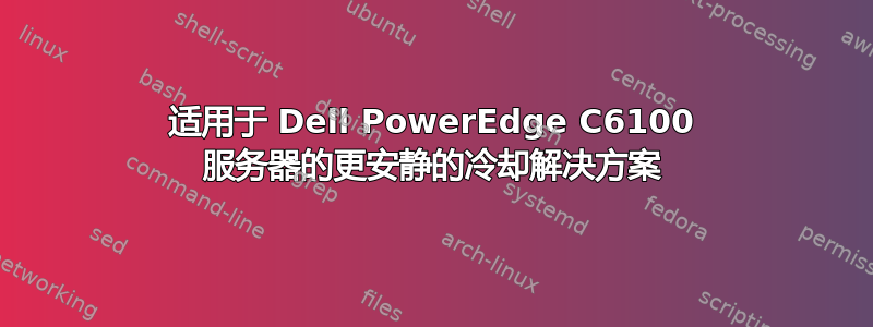 适用于 Dell PowerEdge C6100 服务器的更安静的冷却解决方案