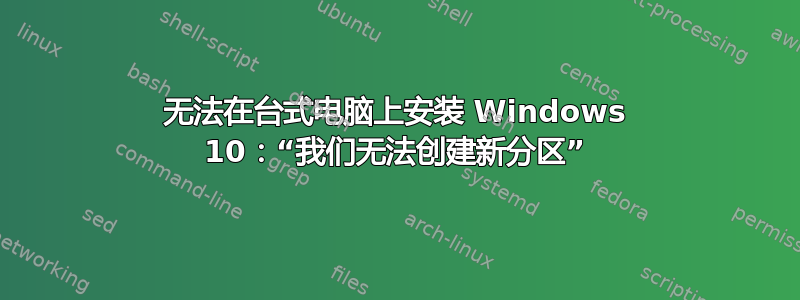 无法在台式电脑上安装 Windows 10：“我们无法创建新分区”