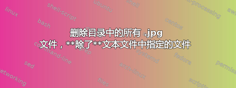 删除目录中的所有 .jpg 文件，**除了**文本文件中指定的文件 