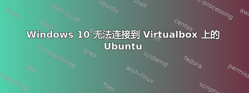 Windows 10 无法连接到 Virtualbox 上的 Ubuntu