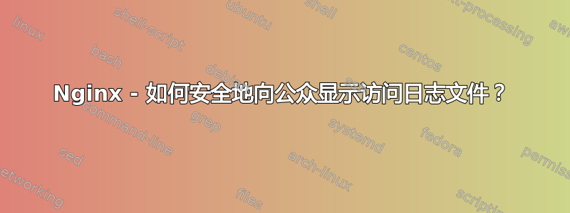 Nginx - 如何安全地向公众显示访问日志文件？