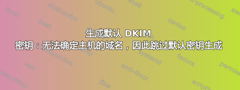 生成默认 DKIM 密钥：无法确定主机的域名，因此跳过默认密钥生成