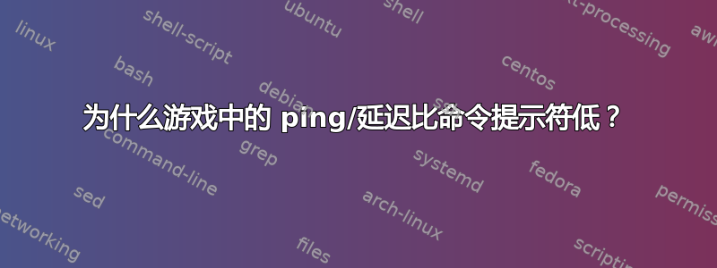 为什么游戏中的 ping/延迟比命令提示符低？