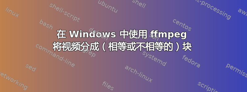 在 Windows 中使用 ffmpeg 将视频分成（相等或不相等的）块