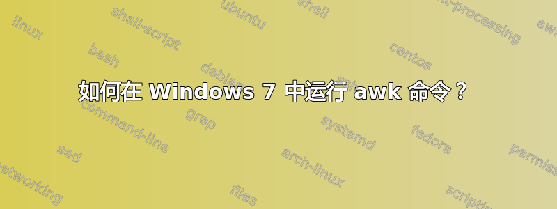 如何在 Windows 7 中运行 awk 命令？