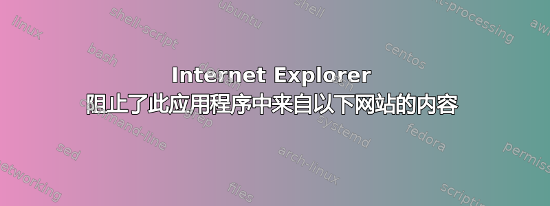 Internet Explorer 阻止了此应用程序中来自以下网站的内容