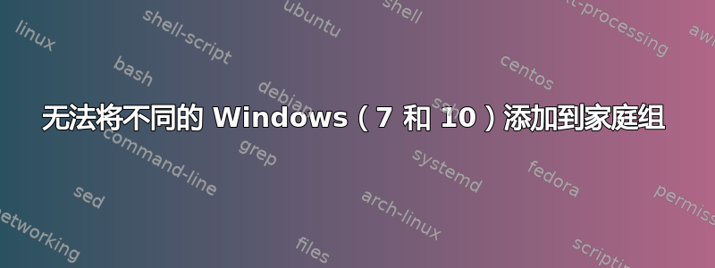 无法将不同的 Windows（7 和 10）添加到家庭组