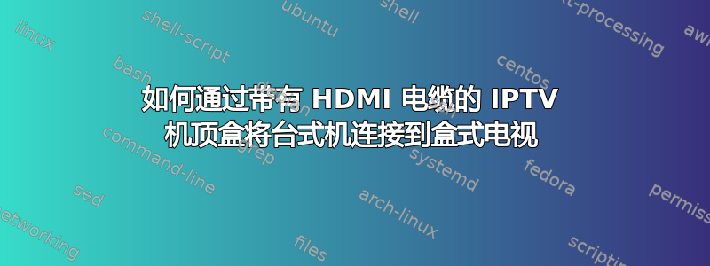 如何通过带有 HDMI 电缆的 IPTV 机顶盒将台式机连接到盒式电视