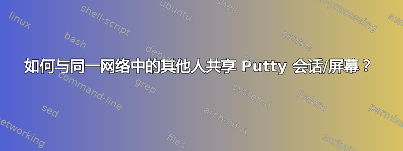 如何与同一网络中的其他人共享 Putty 会话/屏幕？