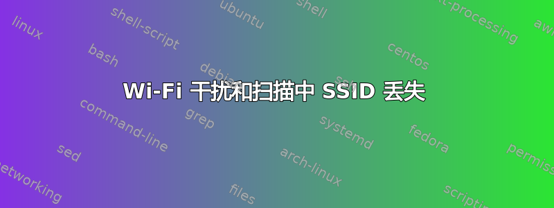 Wi-Fi 干扰和扫描中 SSID 丢失