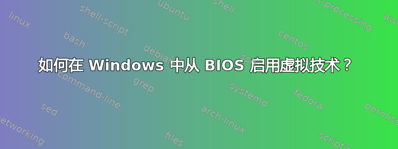 如何在 Windows 中从 BIOS 启用虚拟技术？