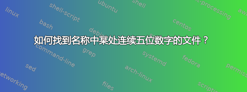 如何找到名称中某处连续五位数字的文件？