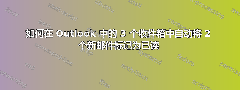 如何在 Outlook 中的 3 个收件箱中自动将 2 个新邮件标记为已读