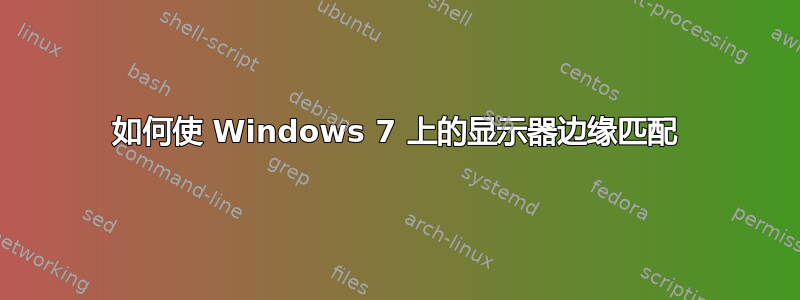 如何使 Windows 7 上的显示器边缘匹配