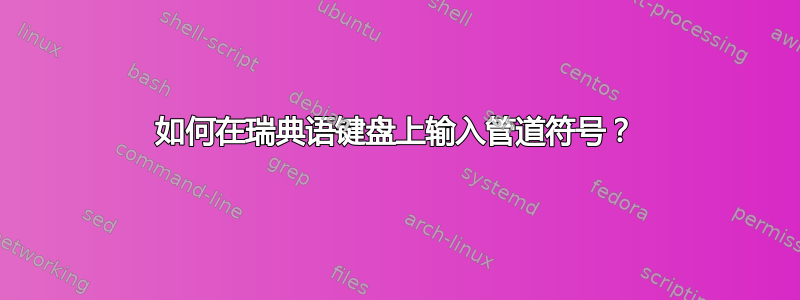 如何在瑞典语键盘上输入管道符号？