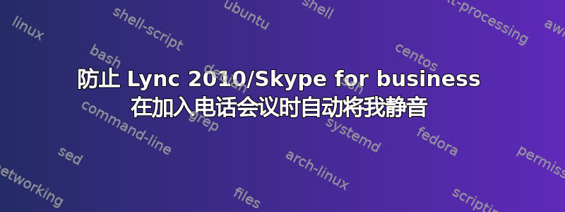 防止 Lync 2010/Skype for business 在加入电话会议时自动将我静音