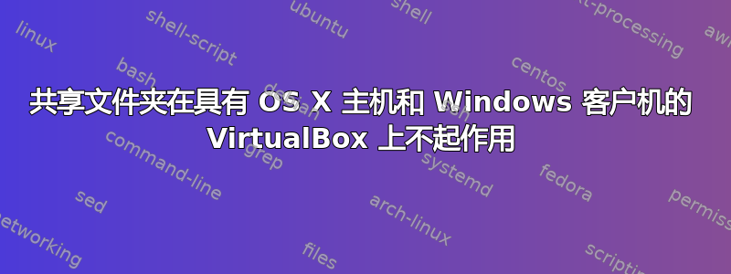 共享文件夹在具有 OS X 主机和 Windows 客户机的 VirtualBox 上不起作用