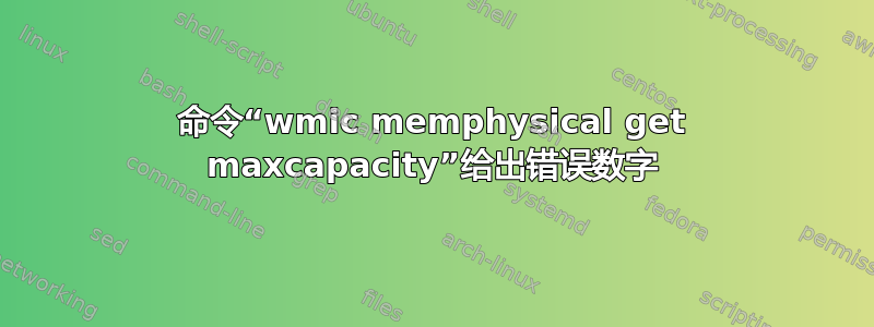 命令“wmic memphysical get maxcapacity”给出错误数字