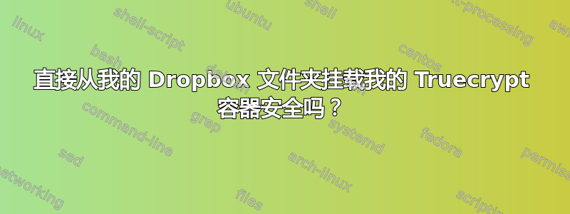 直接从我的 Dropbox 文件夹挂载我的 Truecrypt 容器安全吗？