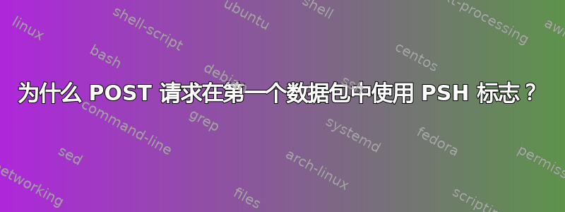 为什么 POST 请求在第一个数据包中使用 PSH 标志？