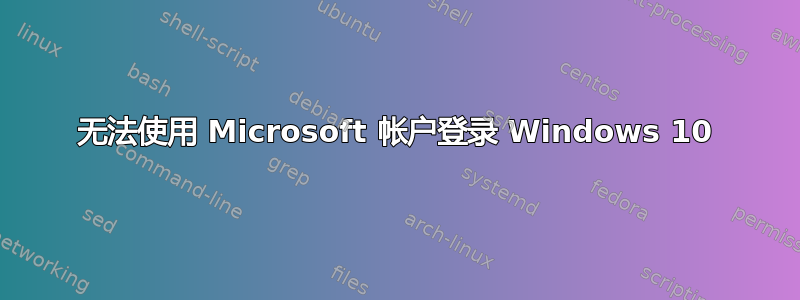 无法使用 Microsoft 帐户登录 Windows 10