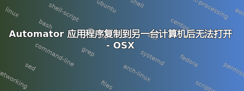 Automator 应用程序复制到另一台计算机后无法打开 - OSX