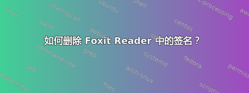 如何删除 Foxit Reader 中的签名？