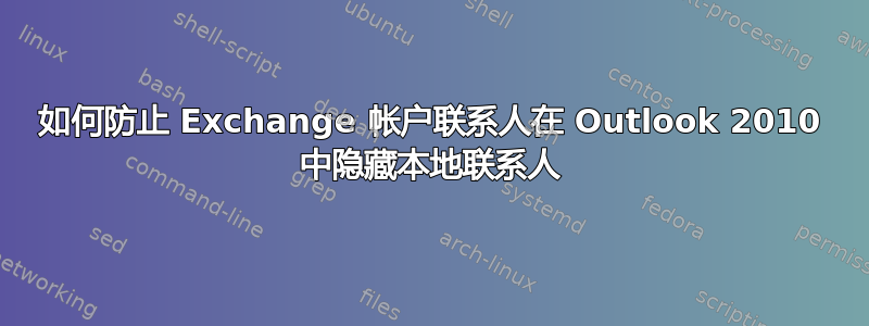 如何防止 Exchange 帐户联系人在 Outlook 2010 中隐藏本地联系人