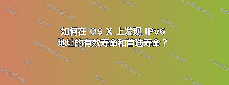 如何在 OS X 上发现 IPv6 地址的有效寿命和首选寿命？