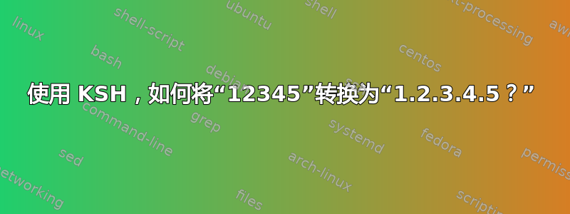 使用 KSH，如何将“12345”转换为“1.2.3.4.5？”