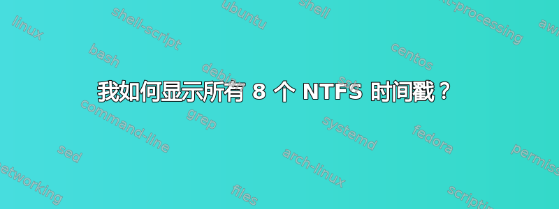 我如何显示所有 8 个 NTFS 时间戳？