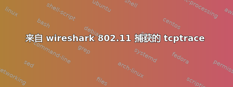 来自 wireshark 802.11 捕获的 tcptrace