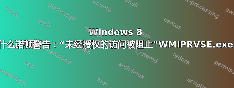 Windows 8 为什么诺顿警告：“未经授权的访问被阻止”WMIPRVSE.exe？