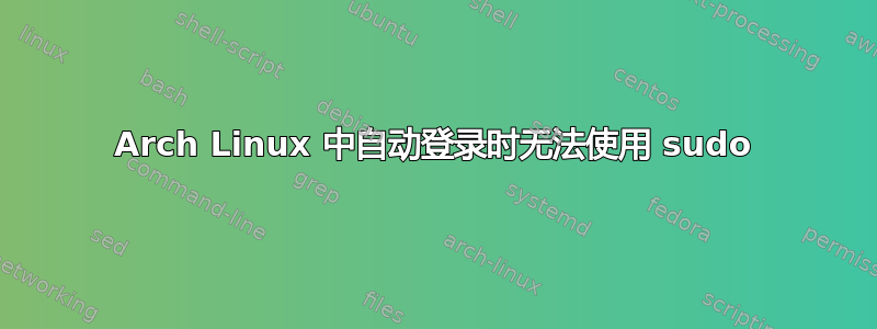 Arch Linux 中自动登录时无法使用 sudo