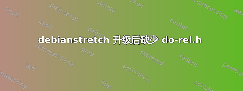 debianstretch 升级后缺少 do-rel.h