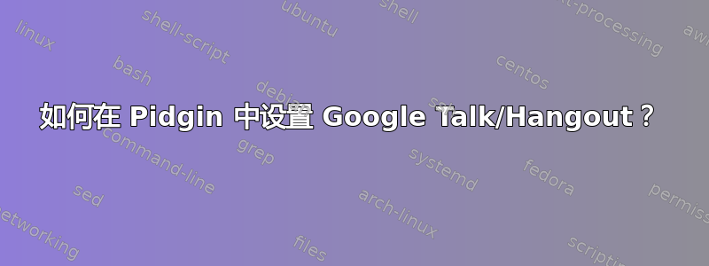 如何在 Pidgin 中设置 Google Talk/Hangout？