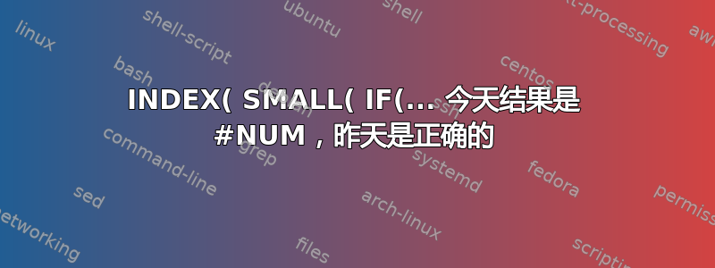 INDEX( SMALL( IF(... 今天结果是 #NUM，昨天是正确的