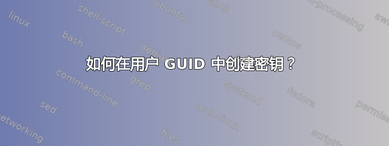 如何在用户 GUID 中创建密钥？