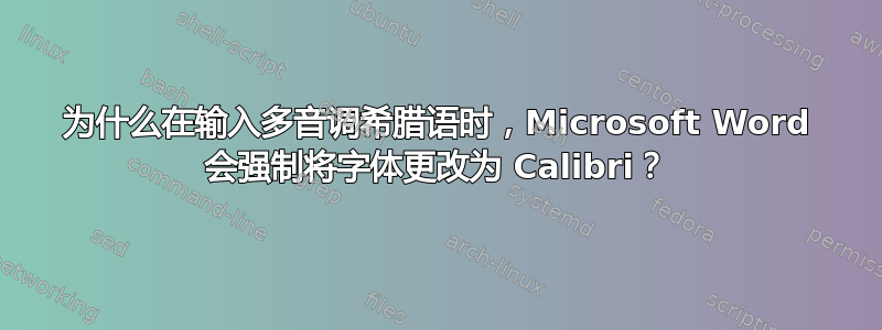 为什么在输入多音调希腊语时，Microsoft Word 会强制将字体更改为 Calibri？