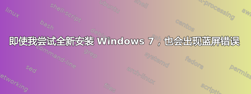 即使我尝试全新安装 Windows 7，也会出现蓝屏错误